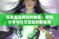 探索麻豆网站的秘密：视频分享与社交互动的新趋势