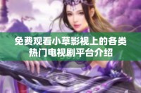 免费观看小草影视上的各类热门电视剧平台介绍