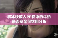 将冰块放入PP杯中的牛奶是否安全可饮用分析