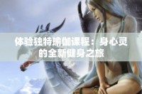 体验独特瑜伽课程：身心灵的全新健身之旅