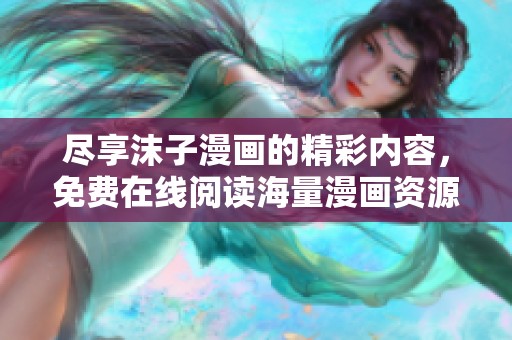尽享沫子漫画的精彩内容，免费在线阅读海量漫画资源
