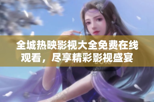 全城热映影视大全免费在线观看，尽享精彩影视盛宴