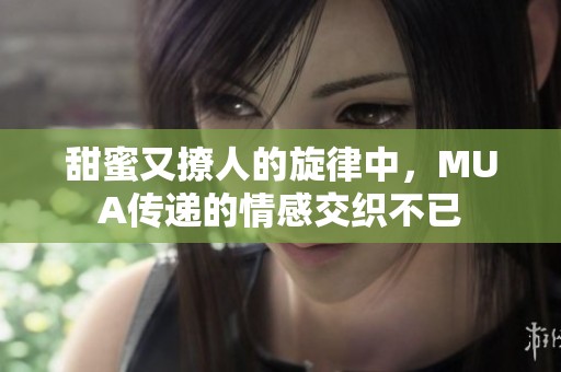 甜蜜又撩人的旋律中，MUA传递的情感交织不已
