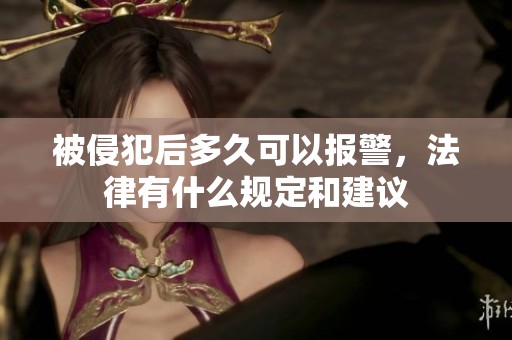 被侵犯后多久可以报警，法律有什么规定和建议