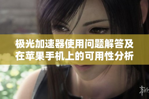 极光加速器使用问题解答及在苹果手机上的可用性分析