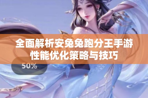 全面解析安兔兔跑分王手游性能优化策略与技巧