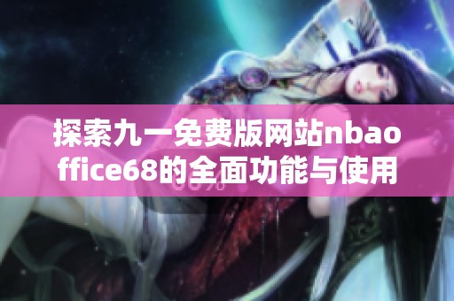 探索九一免费版网站nbaoffice68的全面功能与使用体验