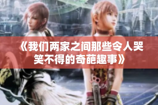《我们两家之间那些令人哭笑不得的奇葩趣事》
