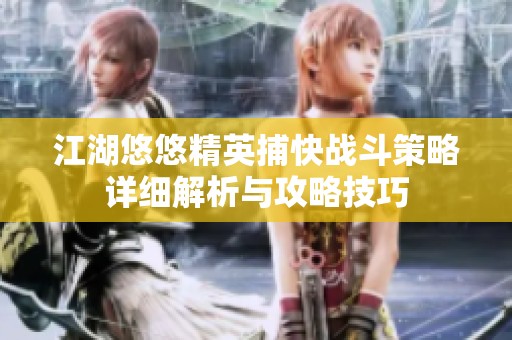 江湖悠悠精英捕快战斗策略详细解析与攻略技巧
