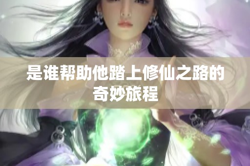 是谁帮助他踏上修仙之路的奇妙旅程