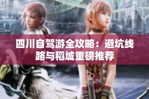 四川自驾游全攻略：避坑线路与稻城重磅推荐