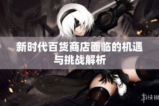 新时代百货商店面临的机遇与挑战解析