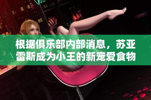根据俱乐部内部消息，苏亚雷斯成为小王的新宠爱食物