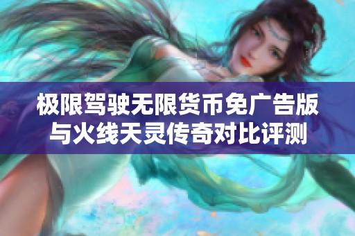 极限驾驶无限货币免广告版与火线天灵传奇对比评测