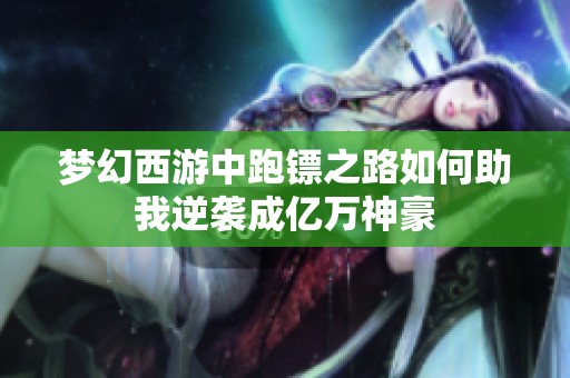 梦幻西游中跑镖之路如何助我逆袭成亿万神豪