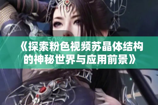 《探索粉色视频苏晶体结构的神秘世界与应用前景》