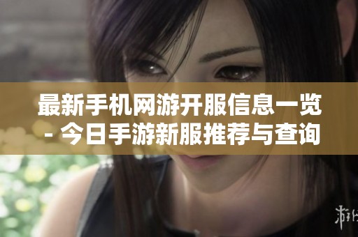 最新手机网游开服信息一览 - 今日手游新服推荐与查询