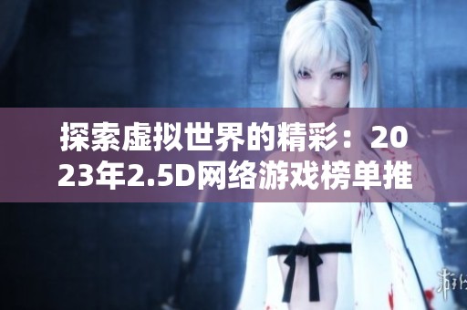 探索虚拟世界的精彩：2023年2.5D网络游戏榜单推荐