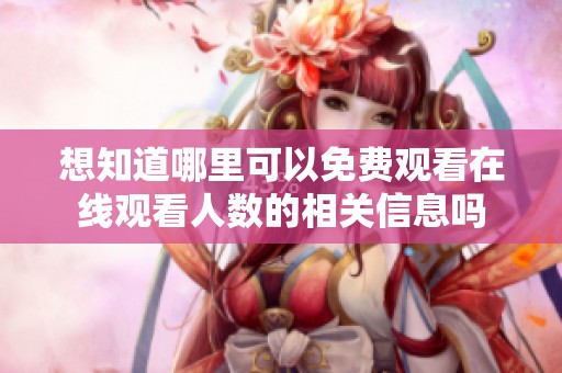 想知道哪里可以免费观看在线观看人数的相关信息吗