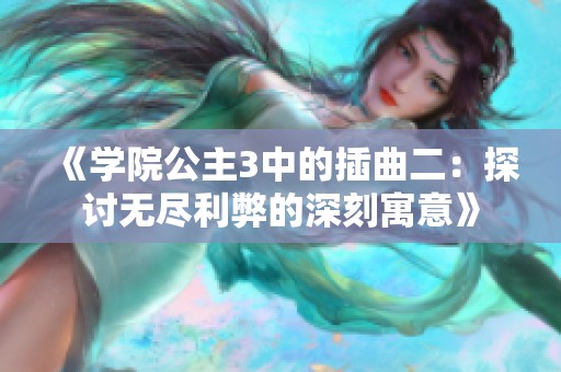 《学院公主3中的插曲二：探讨无尽利弊的深刻寓意》