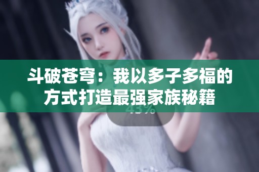 斗破苍穹：我以多子多福的方式打造最强家族秘籍
