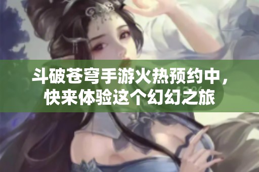 斗破苍穹手游火热预约中，快来体验这个幻幻之旅