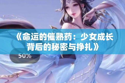 《命运的催熟药：少女成长背后的秘密与挣扎》