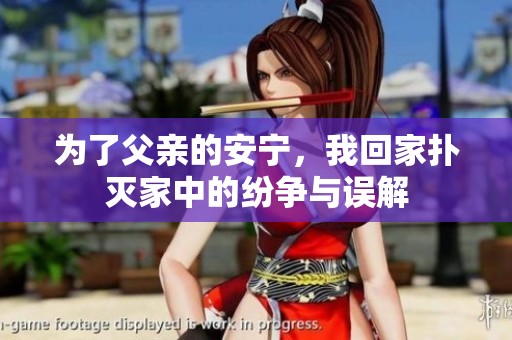 为了父亲的安宁，我回家扑灭家中的纷争与误解
