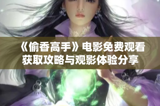 《偷香高手》电影免费观看获取攻略与观影体验分享