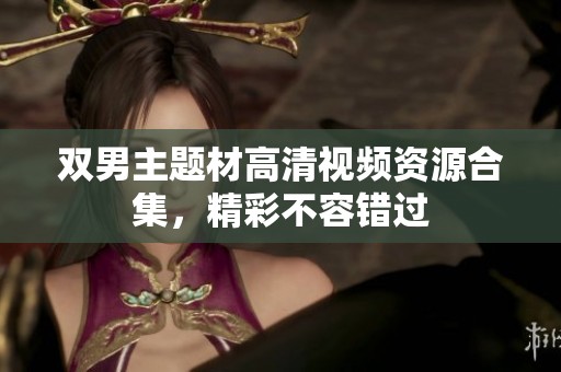 双男主题材高清视频资源合集，精彩不容错过
