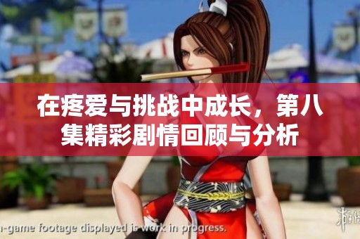 在疼爱与挑战中成长，第八集精彩剧情回顾与分析