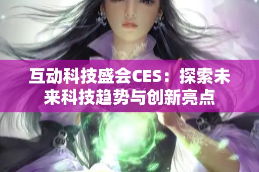 互动科技盛会CES：探索未来科技趋势与创新亮点