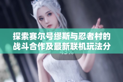 探索赛尔号缪斯与忍者村的战斗合作及最新联机玩法分析