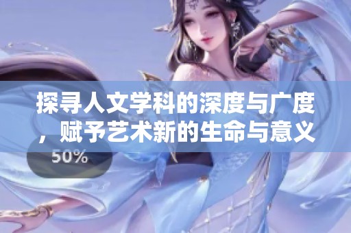 探寻人文学科的深度与广度，赋予艺术新的生命与意义
