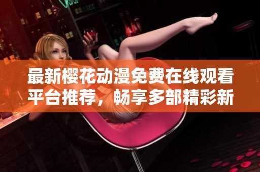 最新樱花动漫免费在线观看平台推荐，畅享多部精彩新作