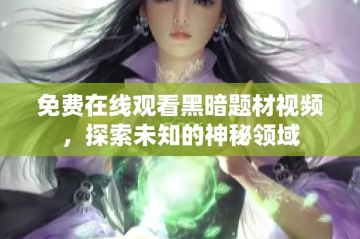 免费在线观看黑暗题材视频，探索未知的神秘领域