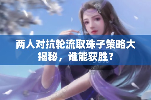 两人对抗轮流取珠子策略大揭秘，谁能获胜？