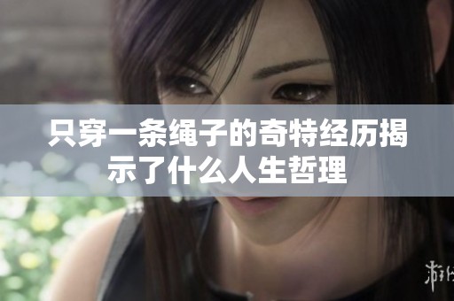只穿一条绳子的奇特经历揭示了什么人生哲理