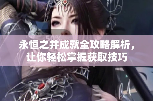永恒之井成就全攻略解析，让你轻松掌握获取技巧