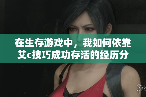 在生存游戏中，我如何依靠艾c技巧成功存活的经历分享