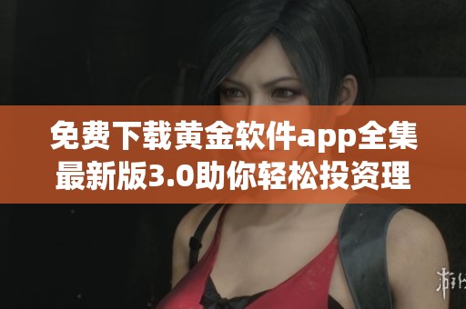 免费下载黄金软件app全集最新版3.0助你轻松投资理财