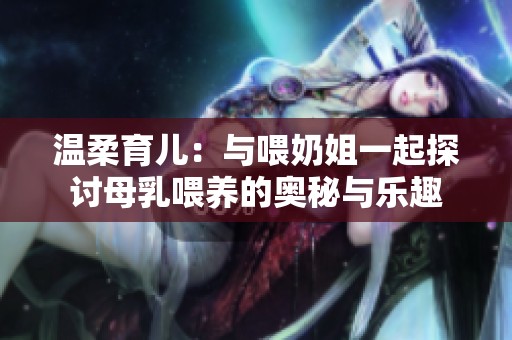 温柔育儿：与喂奶姐一起探讨母乳喂养的奥秘与乐趣