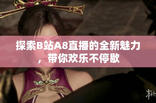 探索B站A8直播的全新魅力，带你欢乐不停歇