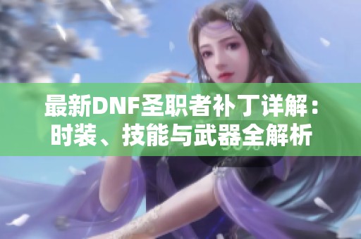 最新DNF圣职者补丁详解：时装、技能与武器全解析