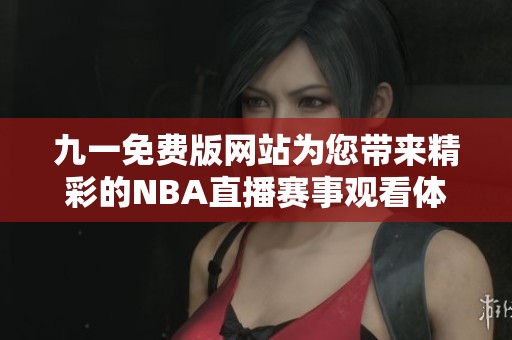 九一免费版网站为您带来精彩的NBA直播赛事观看体验
