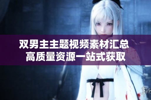 双男主主题视频素材汇总 高质量资源一站式获取