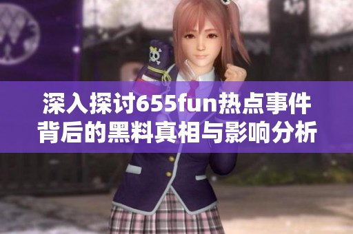 深入探讨655fun热点事件背后的黑料真相与影响分析