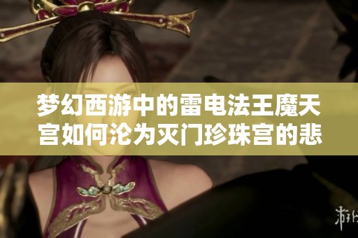梦幻西游中的雷电法王魔天宫如何沦为灭门珍珠宫的悲惨故事