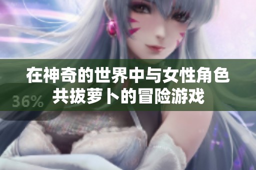 在神奇的世界中与女性角色共拔萝卜的冒险游戏