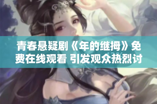 青春悬疑剧《年的继拇》免费在线观看 引发观众热烈讨论